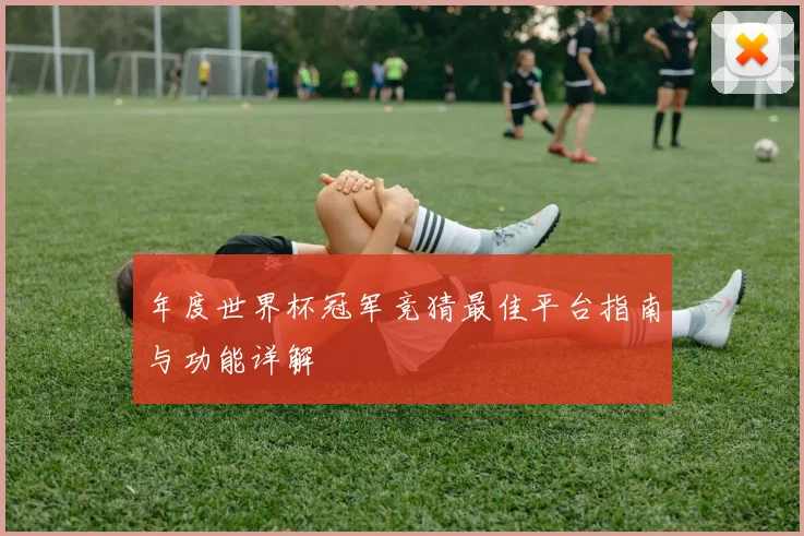 年度世界杯冠军竞猜最佳平台指南与功能详解