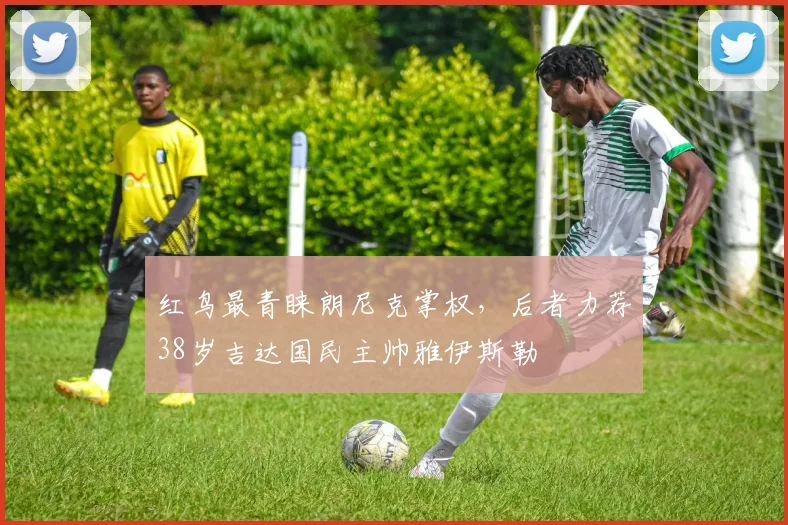 红鸟最青睐朗尼克掌权，后者力荐38岁吉达国民主帅雅伊斯勒